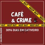 Café & Crime: 3096 dias em cativeiro