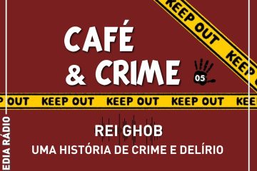Café & Crime: Rei Ghob – Uma história de crime e delírio